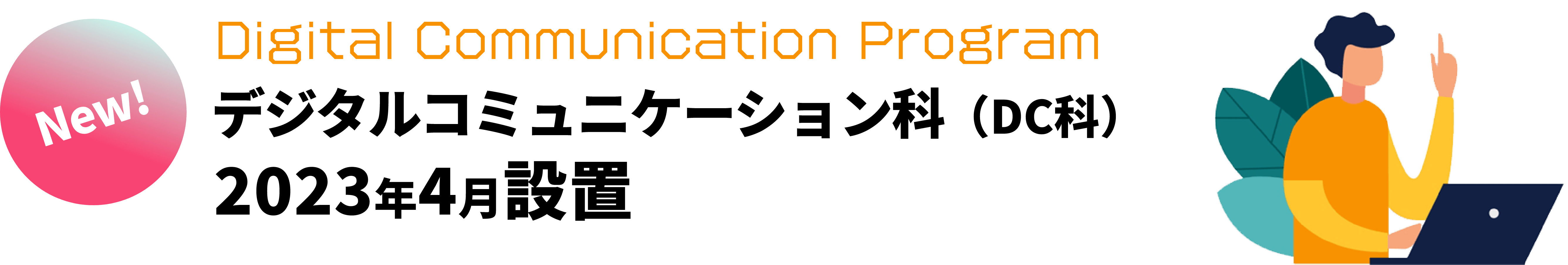 Digital Communication Program デジタルコミュニケーション科（DC科）2023年4月設置